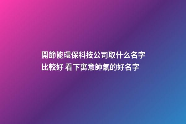 開節能環?？萍脊救∈裁疵直容^好 看下寓意帥氣的好名字